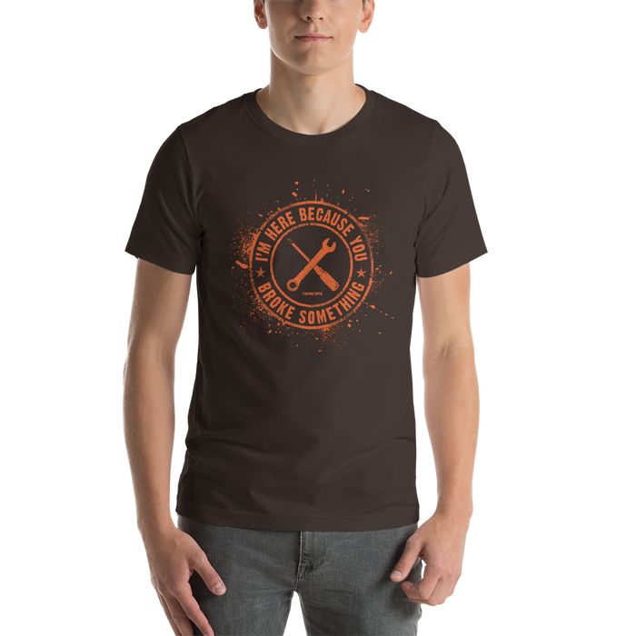 Here Because You Broke Something Unisex T-Shirt